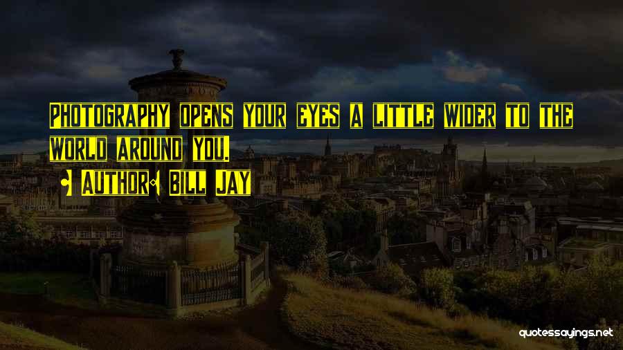 Bill Jay Quotes: Photography Opens Your Eyes A Little Wider To The World Around You.