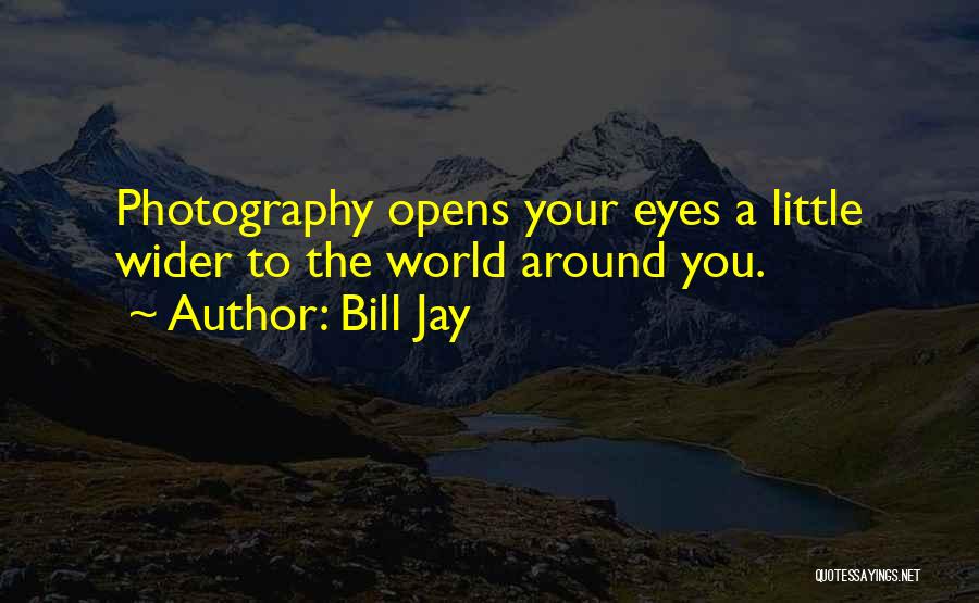 Bill Jay Quotes: Photography Opens Your Eyes A Little Wider To The World Around You.