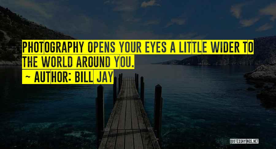 Bill Jay Quotes: Photography Opens Your Eyes A Little Wider To The World Around You.