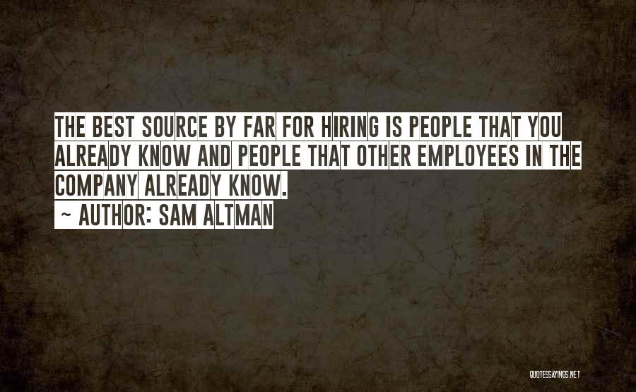 Sam Altman Quotes: The Best Source By Far For Hiring Is People That You Already Know And People That Other Employees In The