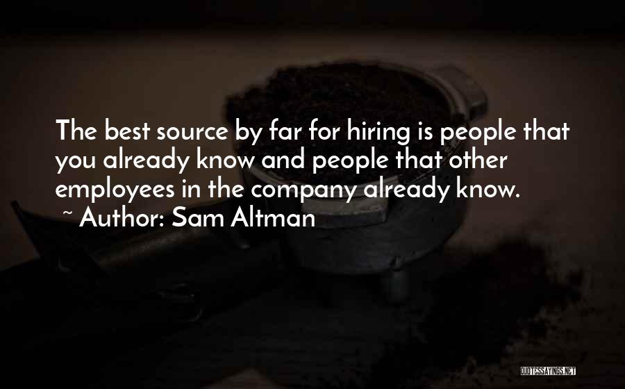 Sam Altman Quotes: The Best Source By Far For Hiring Is People That You Already Know And People That Other Employees In The