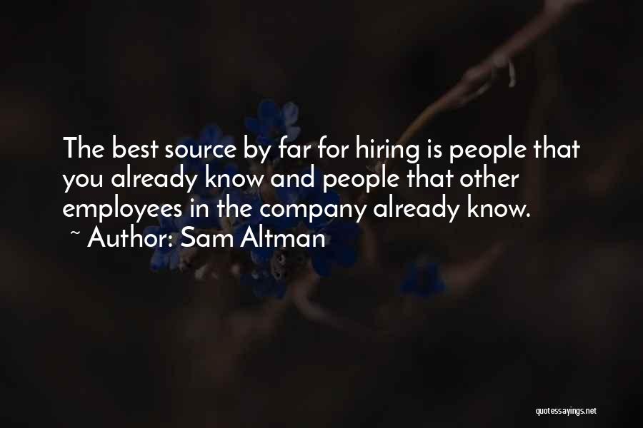 Sam Altman Quotes: The Best Source By Far For Hiring Is People That You Already Know And People That Other Employees In The