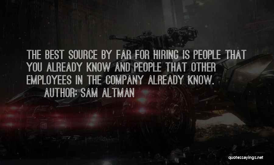 Sam Altman Quotes: The Best Source By Far For Hiring Is People That You Already Know And People That Other Employees In The