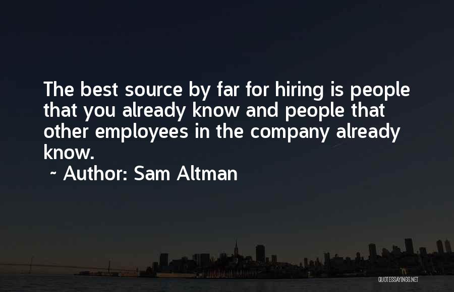 Sam Altman Quotes: The Best Source By Far For Hiring Is People That You Already Know And People That Other Employees In The