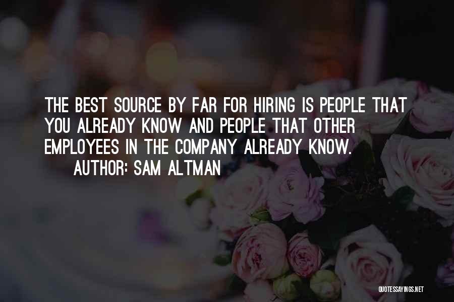 Sam Altman Quotes: The Best Source By Far For Hiring Is People That You Already Know And People That Other Employees In The