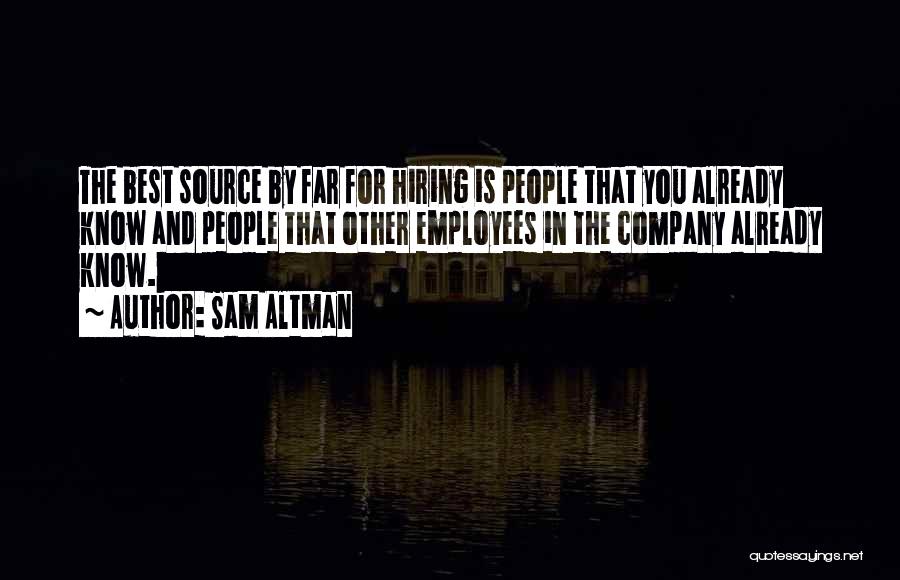 Sam Altman Quotes: The Best Source By Far For Hiring Is People That You Already Know And People That Other Employees In The