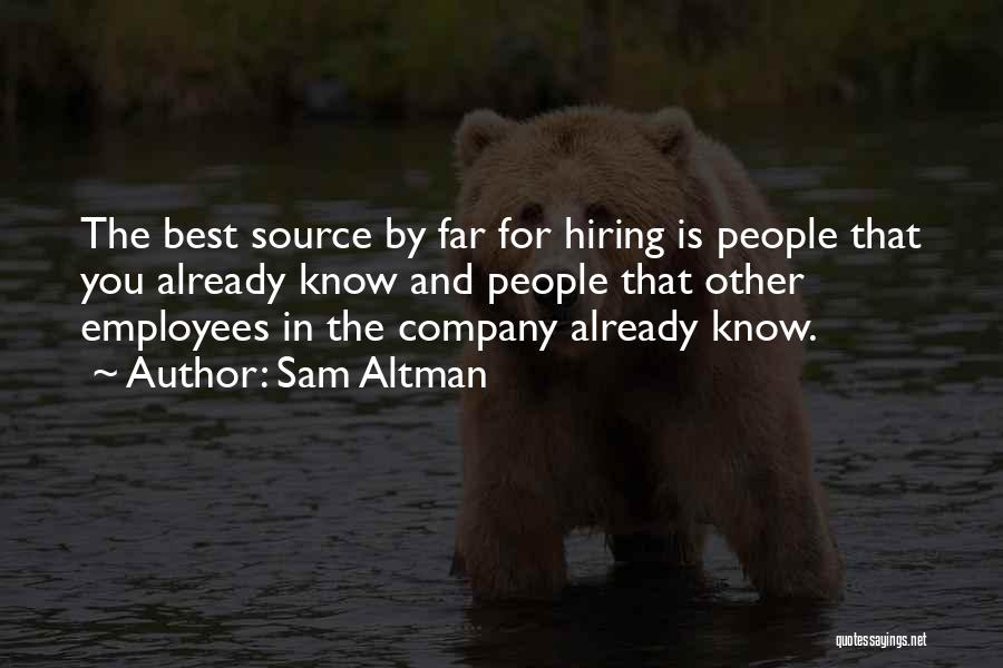 Sam Altman Quotes: The Best Source By Far For Hiring Is People That You Already Know And People That Other Employees In The