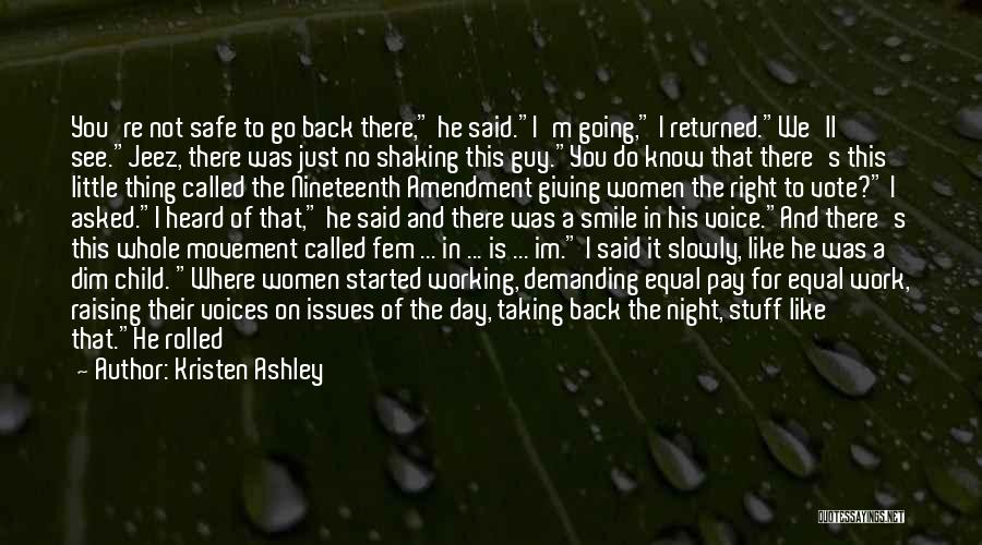 Kristen Ashley Quotes: You're Not Safe To Go Back There, He Said.i'm Going, I Returned.we'll See.jeez, There Was Just No Shaking This Guy.you