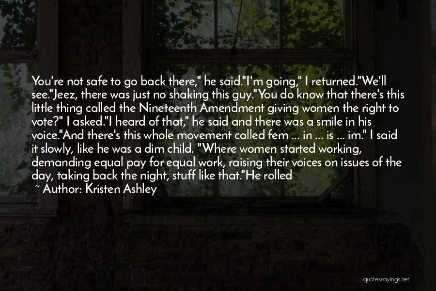 Kristen Ashley Quotes: You're Not Safe To Go Back There, He Said.i'm Going, I Returned.we'll See.jeez, There Was Just No Shaking This Guy.you