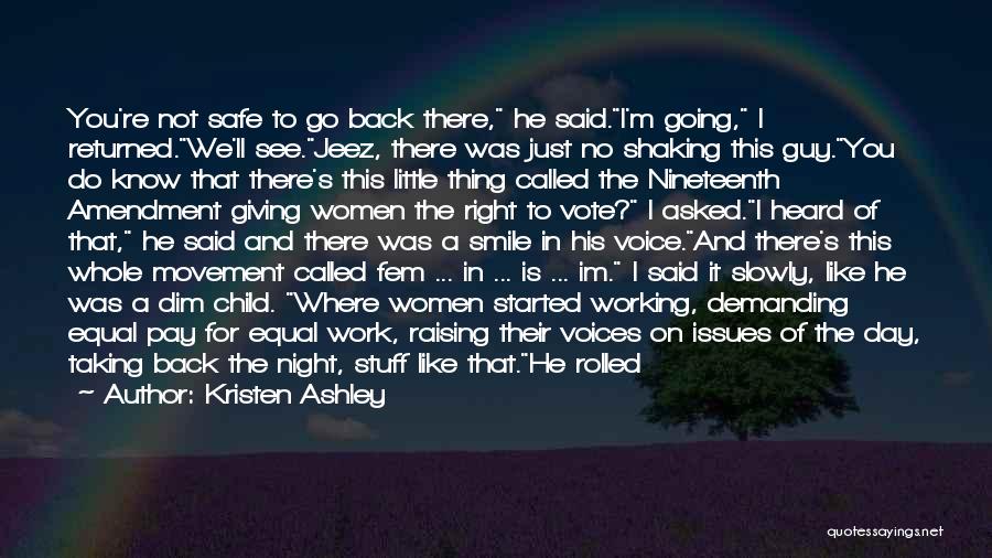 Kristen Ashley Quotes: You're Not Safe To Go Back There, He Said.i'm Going, I Returned.we'll See.jeez, There Was Just No Shaking This Guy.you