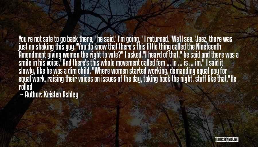 Kristen Ashley Quotes: You're Not Safe To Go Back There, He Said.i'm Going, I Returned.we'll See.jeez, There Was Just No Shaking This Guy.you