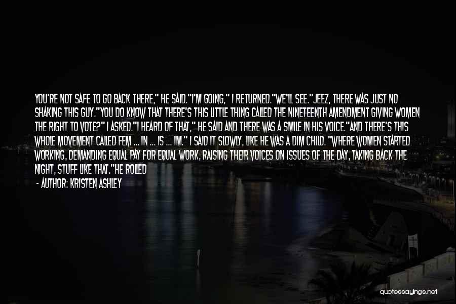 Kristen Ashley Quotes: You're Not Safe To Go Back There, He Said.i'm Going, I Returned.we'll See.jeez, There Was Just No Shaking This Guy.you