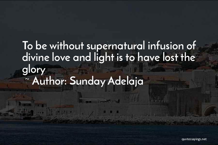 Sunday Adelaja Quotes: To Be Without Supernatural Infusion Of Divine Love And Light Is To Have Lost The Glory