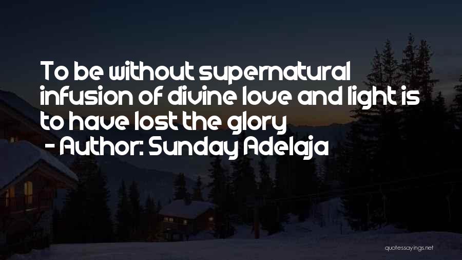 Sunday Adelaja Quotes: To Be Without Supernatural Infusion Of Divine Love And Light Is To Have Lost The Glory