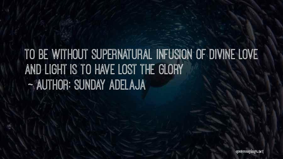 Sunday Adelaja Quotes: To Be Without Supernatural Infusion Of Divine Love And Light Is To Have Lost The Glory