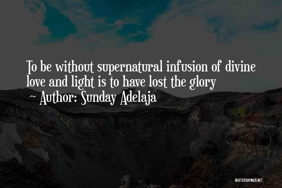 Sunday Adelaja Quotes: To Be Without Supernatural Infusion Of Divine Love And Light Is To Have Lost The Glory