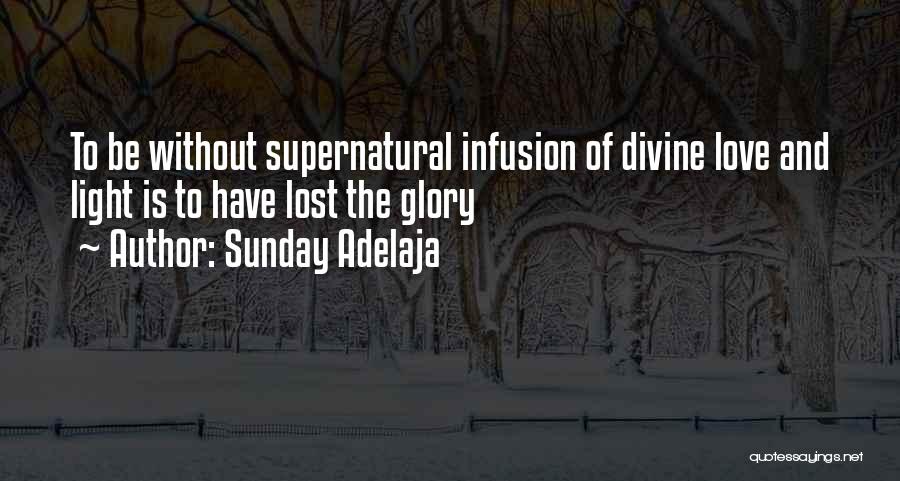 Sunday Adelaja Quotes: To Be Without Supernatural Infusion Of Divine Love And Light Is To Have Lost The Glory