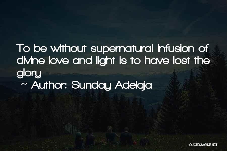 Sunday Adelaja Quotes: To Be Without Supernatural Infusion Of Divine Love And Light Is To Have Lost The Glory