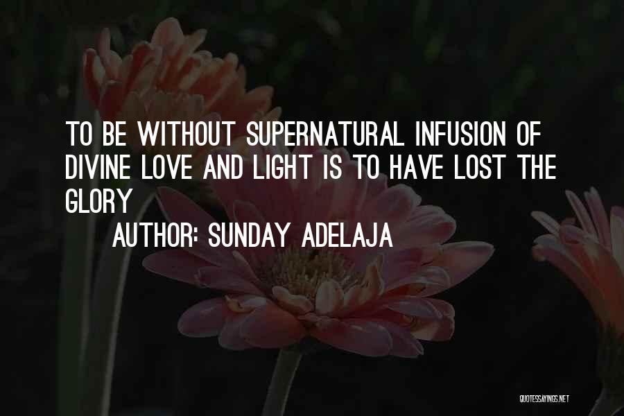 Sunday Adelaja Quotes: To Be Without Supernatural Infusion Of Divine Love And Light Is To Have Lost The Glory