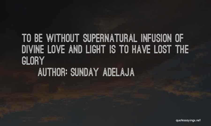 Sunday Adelaja Quotes: To Be Without Supernatural Infusion Of Divine Love And Light Is To Have Lost The Glory