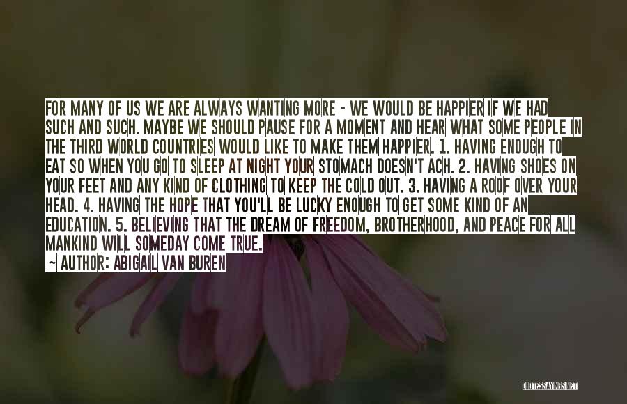 Abigail Van Buren Quotes: For Many Of Us We Are Always Wanting More - We Would Be Happier If We Had Such And Such.