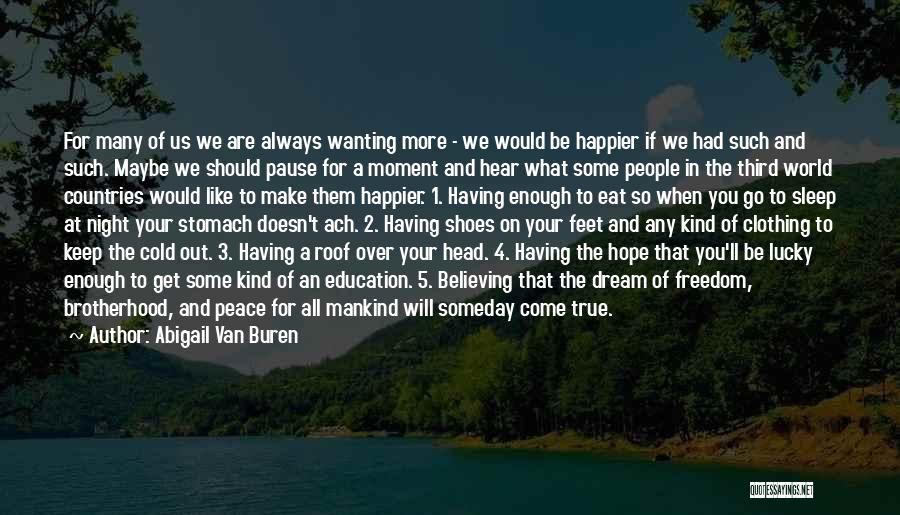 Abigail Van Buren Quotes: For Many Of Us We Are Always Wanting More - We Would Be Happier If We Had Such And Such.