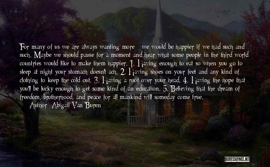 Abigail Van Buren Quotes: For Many Of Us We Are Always Wanting More - We Would Be Happier If We Had Such And Such.