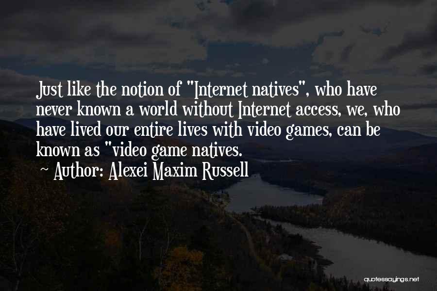 Alexei Maxim Russell Quotes: Just Like The Notion Of Internet Natives, Who Have Never Known A World Without Internet Access, We, Who Have Lived