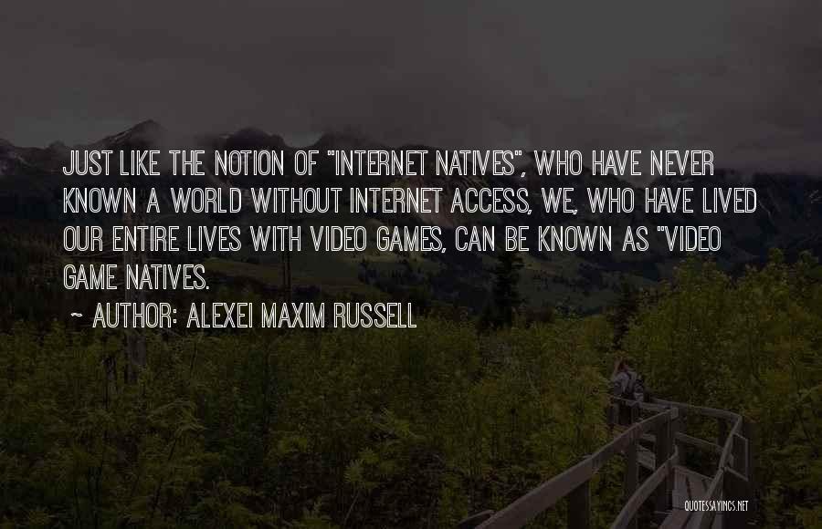 Alexei Maxim Russell Quotes: Just Like The Notion Of Internet Natives, Who Have Never Known A World Without Internet Access, We, Who Have Lived