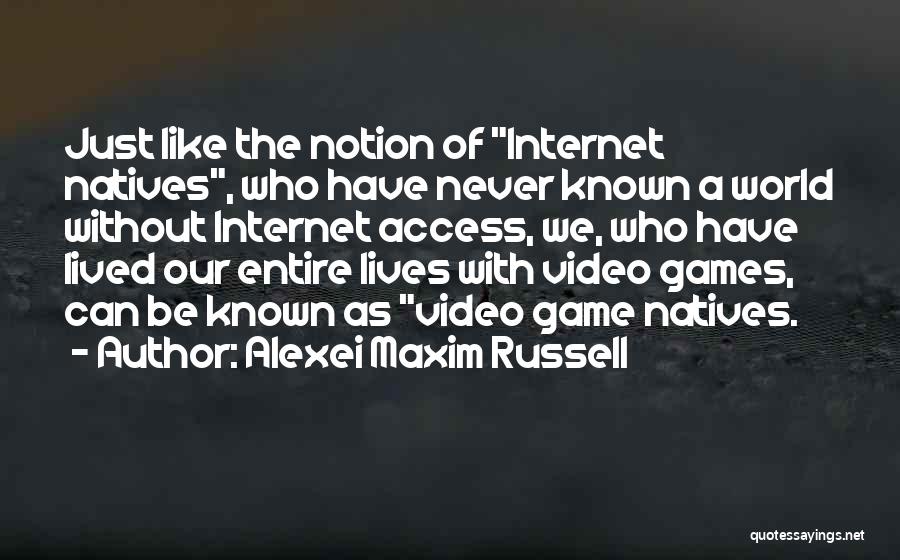 Alexei Maxim Russell Quotes: Just Like The Notion Of Internet Natives, Who Have Never Known A World Without Internet Access, We, Who Have Lived