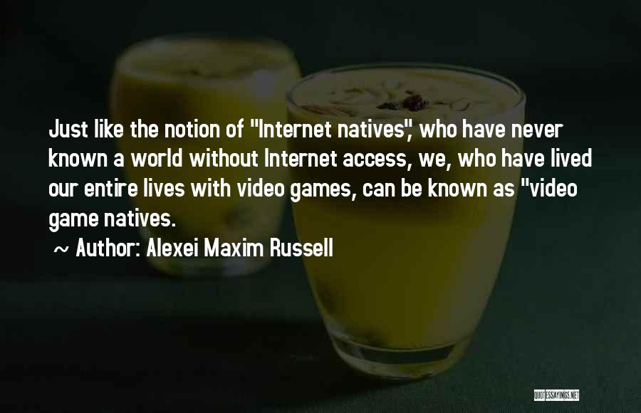 Alexei Maxim Russell Quotes: Just Like The Notion Of Internet Natives, Who Have Never Known A World Without Internet Access, We, Who Have Lived