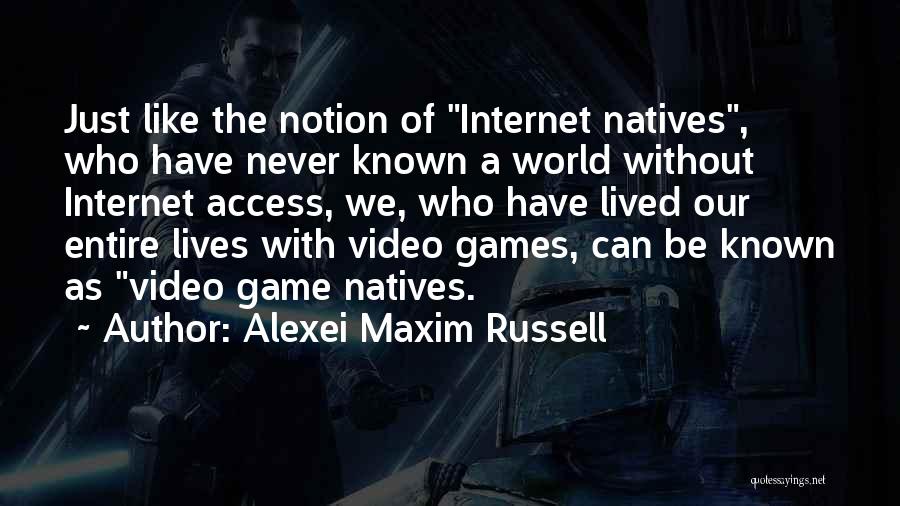 Alexei Maxim Russell Quotes: Just Like The Notion Of Internet Natives, Who Have Never Known A World Without Internet Access, We, Who Have Lived