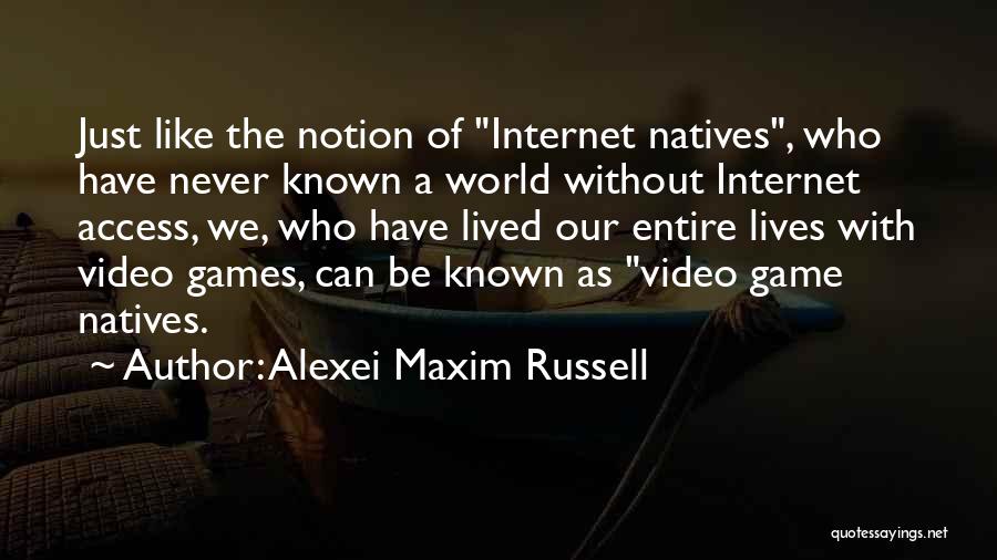 Alexei Maxim Russell Quotes: Just Like The Notion Of Internet Natives, Who Have Never Known A World Without Internet Access, We, Who Have Lived