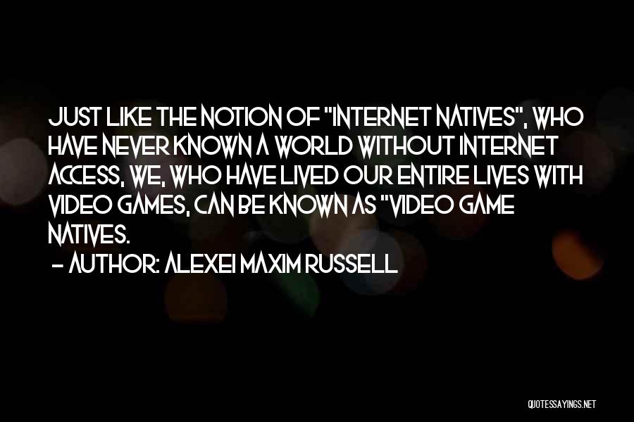 Alexei Maxim Russell Quotes: Just Like The Notion Of Internet Natives, Who Have Never Known A World Without Internet Access, We, Who Have Lived