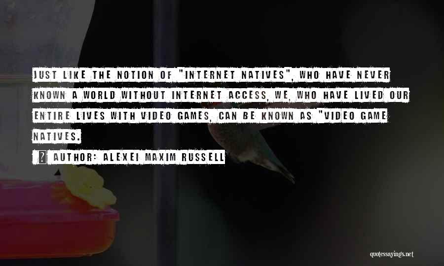 Alexei Maxim Russell Quotes: Just Like The Notion Of Internet Natives, Who Have Never Known A World Without Internet Access, We, Who Have Lived