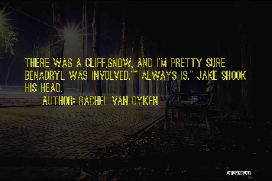 Rachel Van Dyken Quotes: There Was A Cliff,snow, And I'm Pretty Sure Benadryl Was Involved. Always Is. Jake Shook His Head.