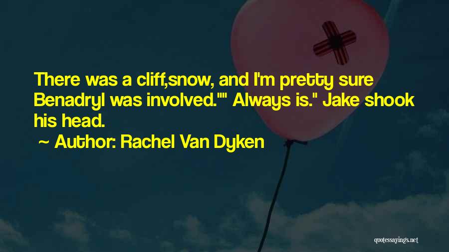 Rachel Van Dyken Quotes: There Was A Cliff,snow, And I'm Pretty Sure Benadryl Was Involved. Always Is. Jake Shook His Head.