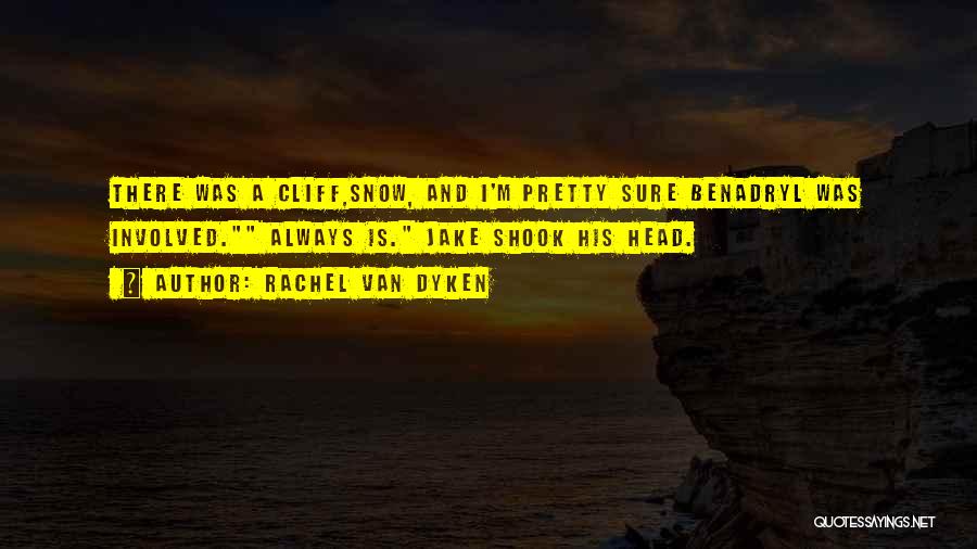 Rachel Van Dyken Quotes: There Was A Cliff,snow, And I'm Pretty Sure Benadryl Was Involved. Always Is. Jake Shook His Head.