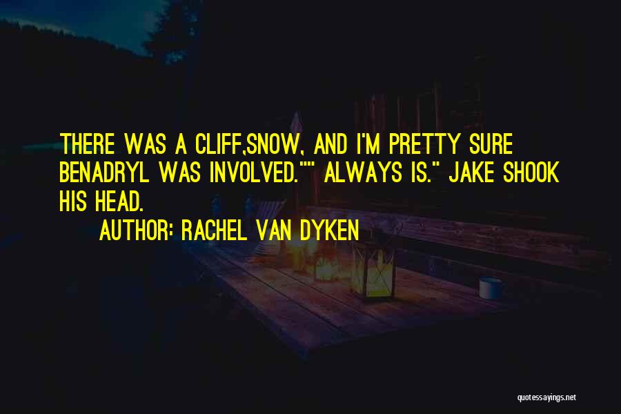 Rachel Van Dyken Quotes: There Was A Cliff,snow, And I'm Pretty Sure Benadryl Was Involved. Always Is. Jake Shook His Head.