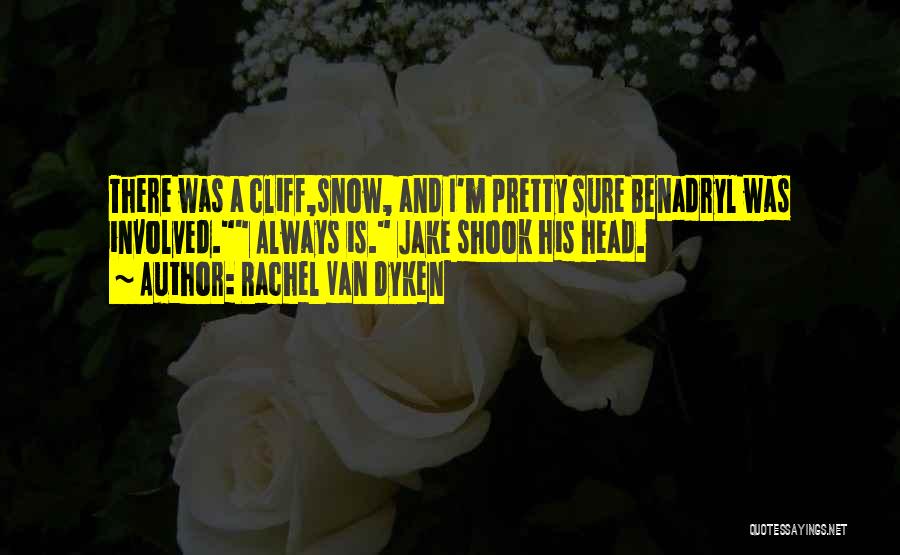 Rachel Van Dyken Quotes: There Was A Cliff,snow, And I'm Pretty Sure Benadryl Was Involved. Always Is. Jake Shook His Head.