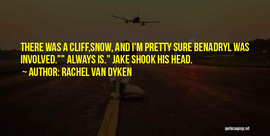 Rachel Van Dyken Quotes: There Was A Cliff,snow, And I'm Pretty Sure Benadryl Was Involved. Always Is. Jake Shook His Head.