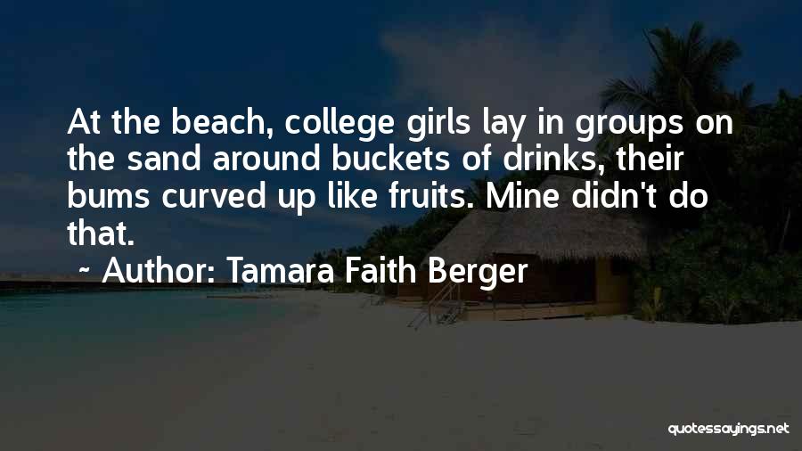 Tamara Faith Berger Quotes: At The Beach, College Girls Lay In Groups On The Sand Around Buckets Of Drinks, Their Bums Curved Up Like