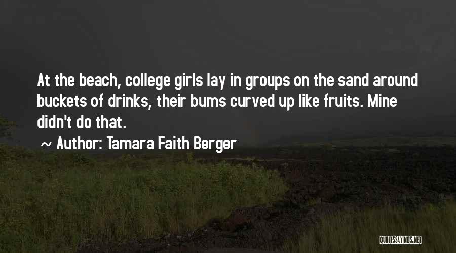 Tamara Faith Berger Quotes: At The Beach, College Girls Lay In Groups On The Sand Around Buckets Of Drinks, Their Bums Curved Up Like