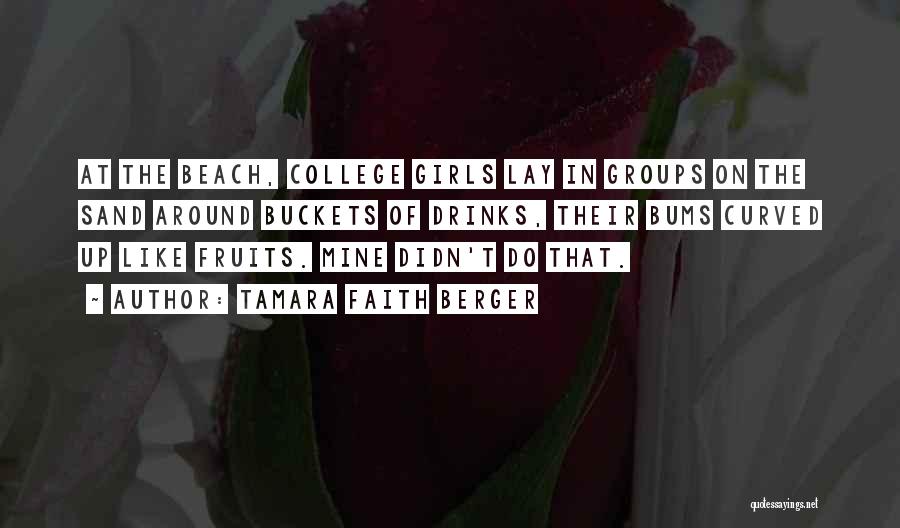 Tamara Faith Berger Quotes: At The Beach, College Girls Lay In Groups On The Sand Around Buckets Of Drinks, Their Bums Curved Up Like