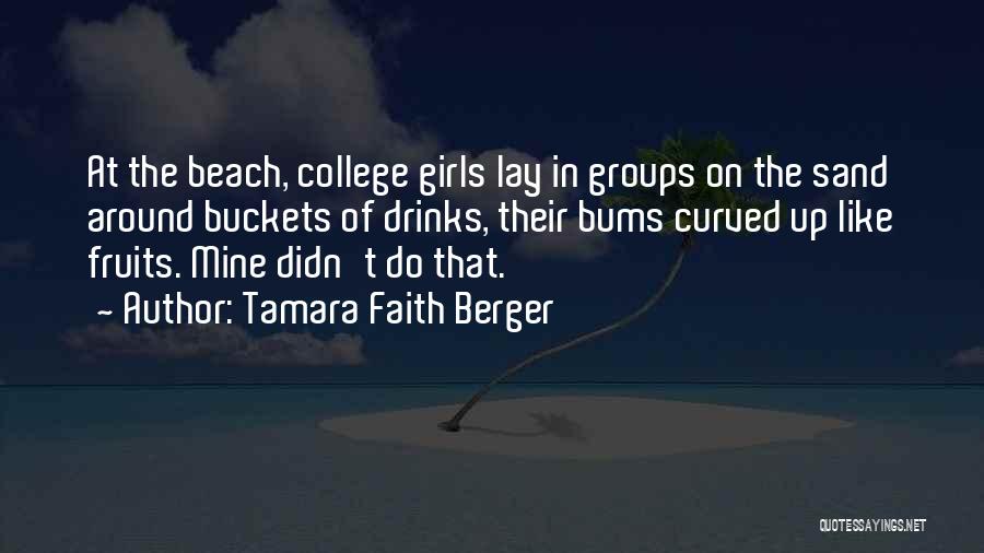 Tamara Faith Berger Quotes: At The Beach, College Girls Lay In Groups On The Sand Around Buckets Of Drinks, Their Bums Curved Up Like