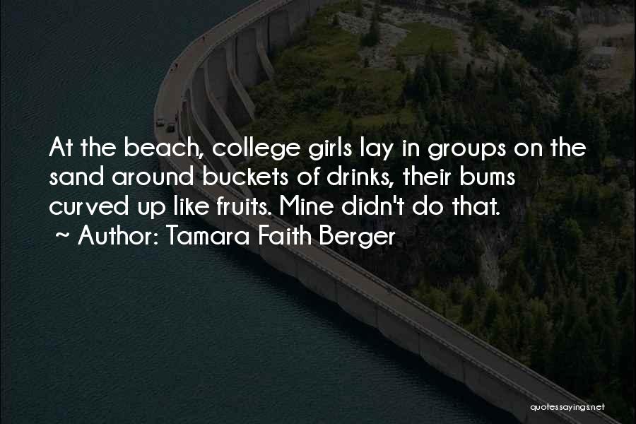 Tamara Faith Berger Quotes: At The Beach, College Girls Lay In Groups On The Sand Around Buckets Of Drinks, Their Bums Curved Up Like