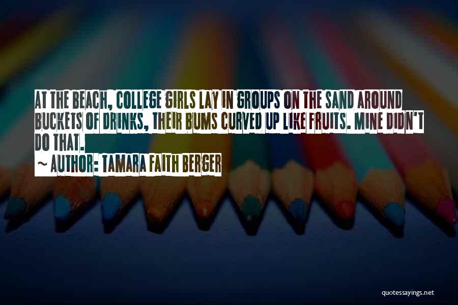 Tamara Faith Berger Quotes: At The Beach, College Girls Lay In Groups On The Sand Around Buckets Of Drinks, Their Bums Curved Up Like