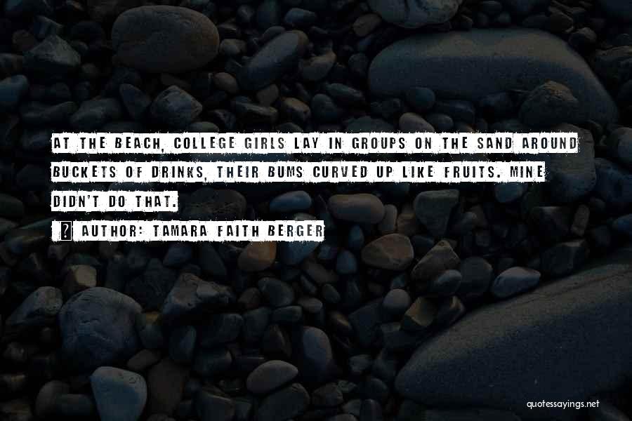 Tamara Faith Berger Quotes: At The Beach, College Girls Lay In Groups On The Sand Around Buckets Of Drinks, Their Bums Curved Up Like