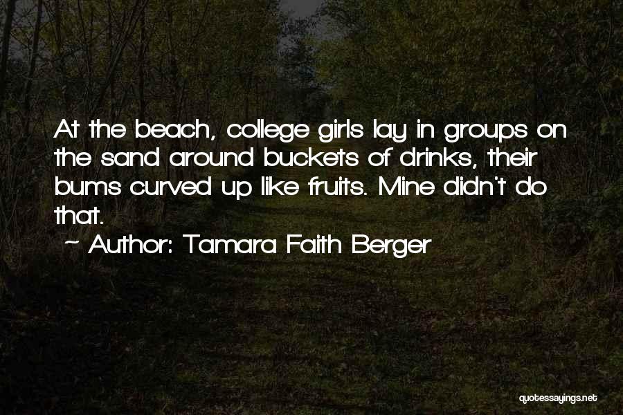 Tamara Faith Berger Quotes: At The Beach, College Girls Lay In Groups On The Sand Around Buckets Of Drinks, Their Bums Curved Up Like