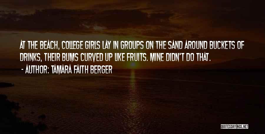 Tamara Faith Berger Quotes: At The Beach, College Girls Lay In Groups On The Sand Around Buckets Of Drinks, Their Bums Curved Up Like